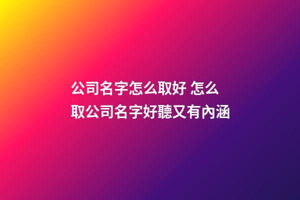 公司名字怎么取好 怎么取公司名字好聽又有內涵-第1張-公司起名-玄機派